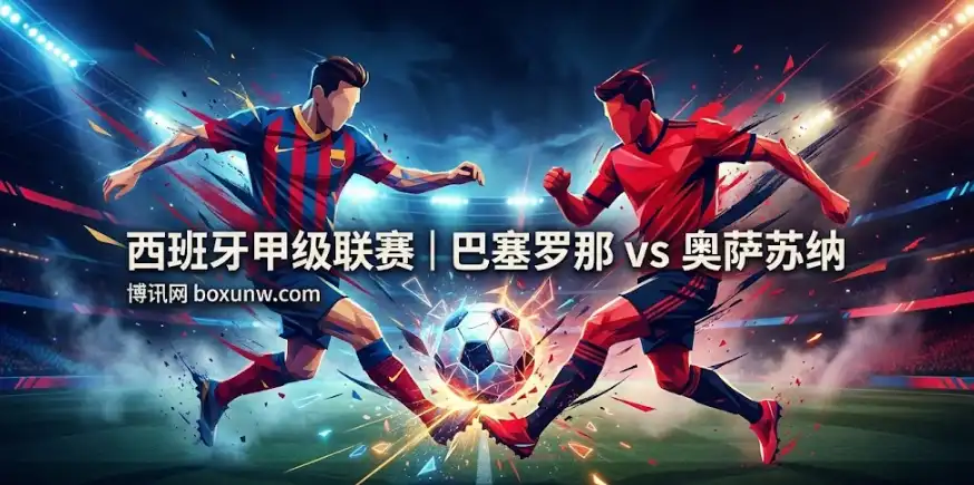 【西甲深度】巴萨VS奥萨苏纳：进攻火力碰撞客场“叹息之墙”，只需关注能赢几个球