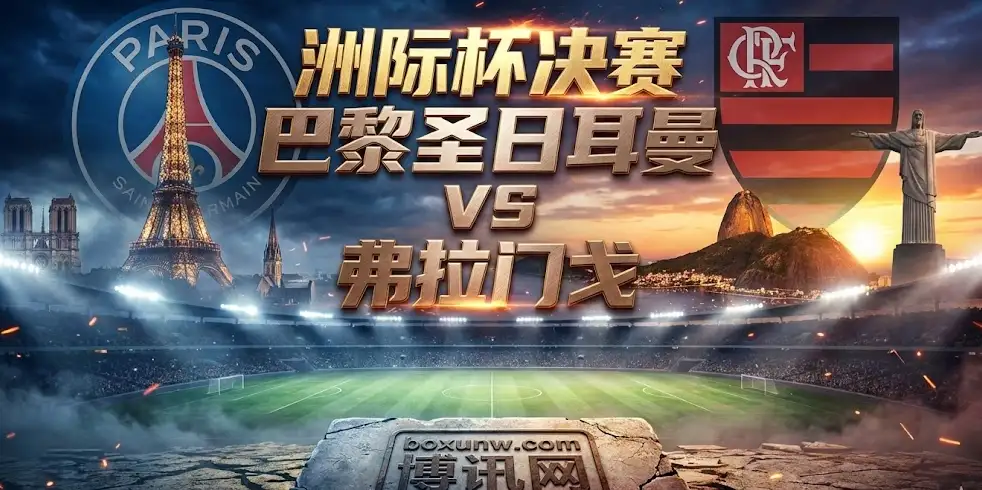 洲际杯决赛：巴黎vs弗拉门戈，欧冠之王迎战南美霸主！深度解析