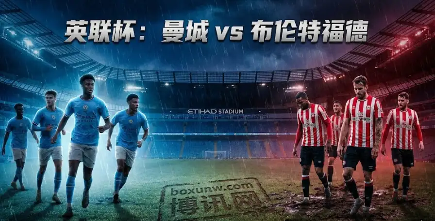 英联杯：曼城vs布伦特福德，让1.25球！小蜜蜂客场太拉胯