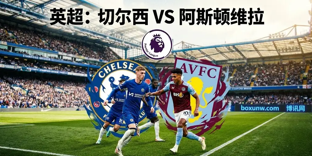 切尔西vs阿斯顿维拉：主场难言稳胜，大数据揭秘为何本场或是“进球大战”！