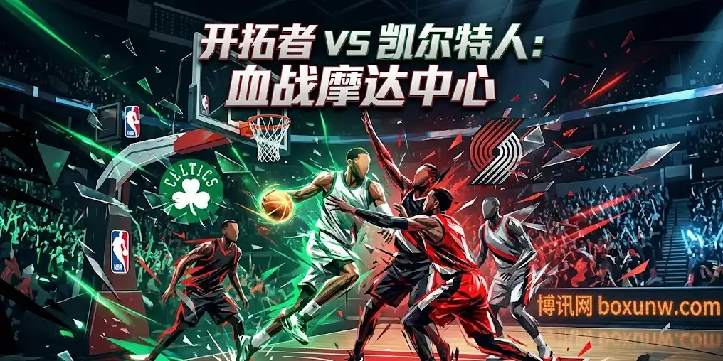 深度前瞻｜开拓者vs凯尔特人：强弱分明之下，盘口为何持续示好客队？