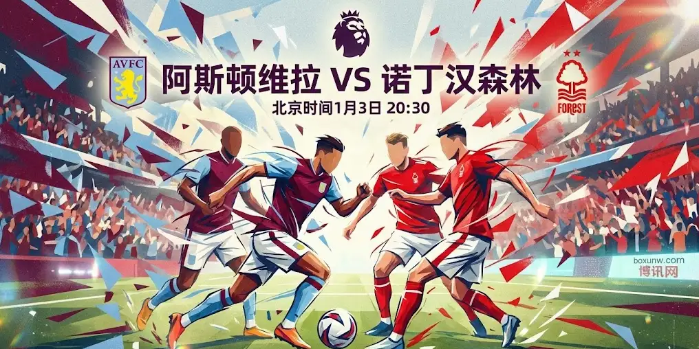  【英超前瞻】维拉vs森林：争三与保级的生死时速！维拉能否稳住主场？