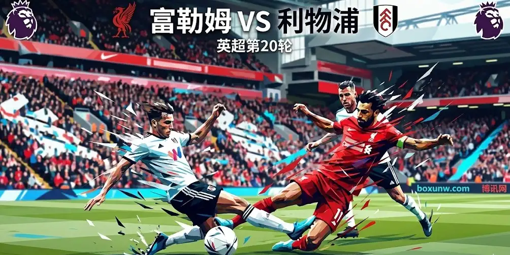 6分战！富勒姆VS利物浦：伤停变量下的战术博弈，盘口走势全解读